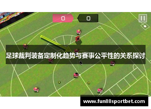 足球裁判装备定制化趋势与赛事公平性的关系探讨